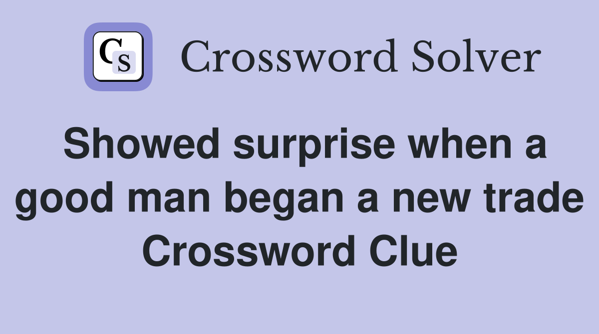 Showed surprise when a good man began a new trade Crossword Clue