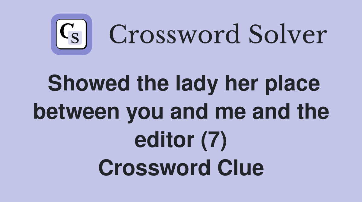 Showed the lady her place between you and me and the editor (7) Crossword Clue