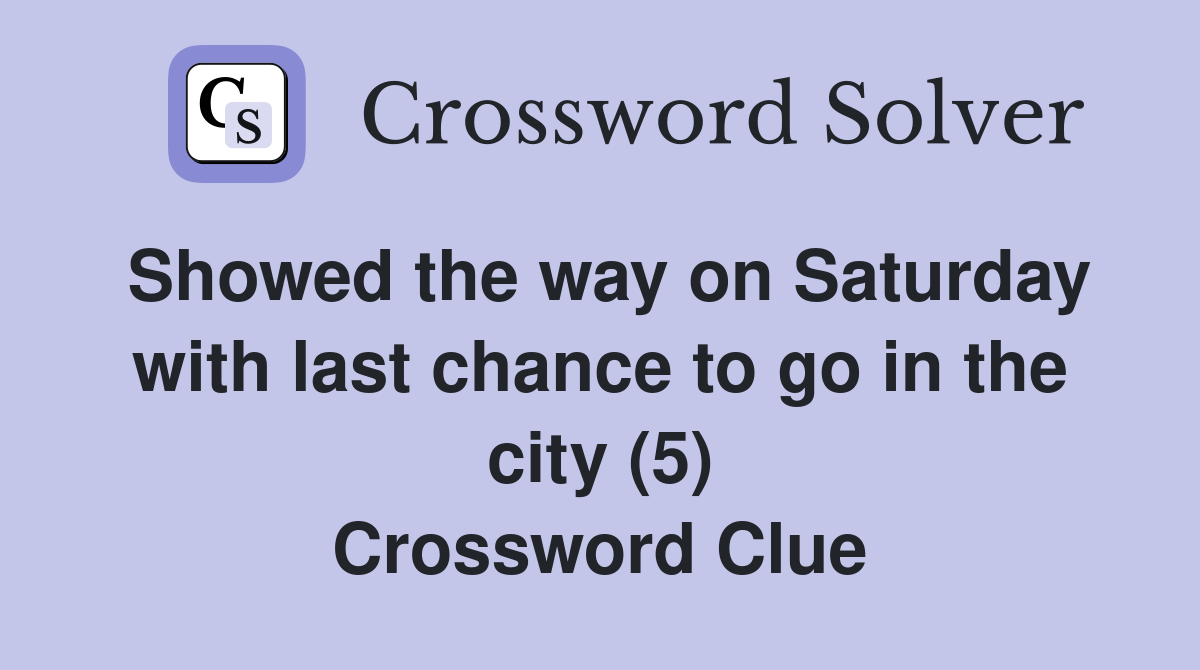 Showed the way on Saturday with last chance to go in the city (5) Crossword Clue