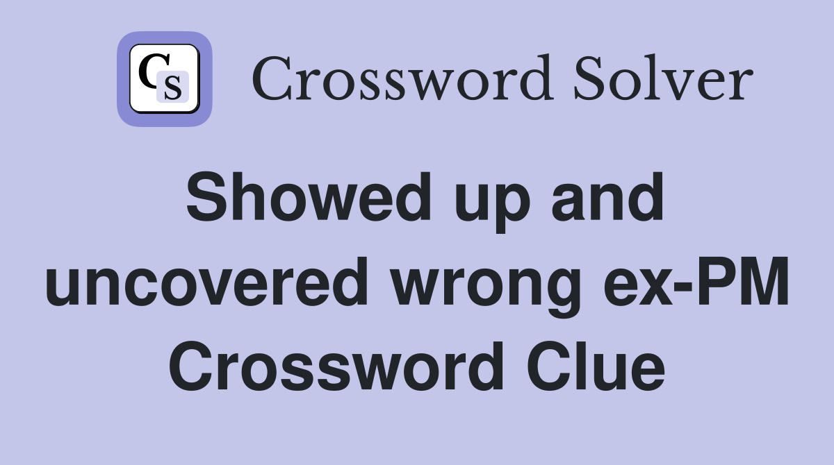 Showed up and uncovered wrong ex-PM Crossword Clue