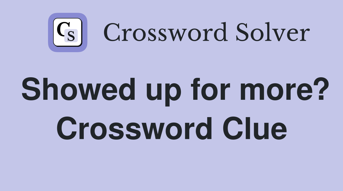 Showed up for more? Crossword Clue