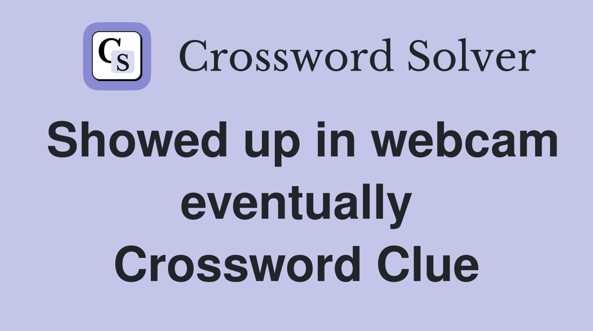 Showed up in webcam eventually Crossword Clue