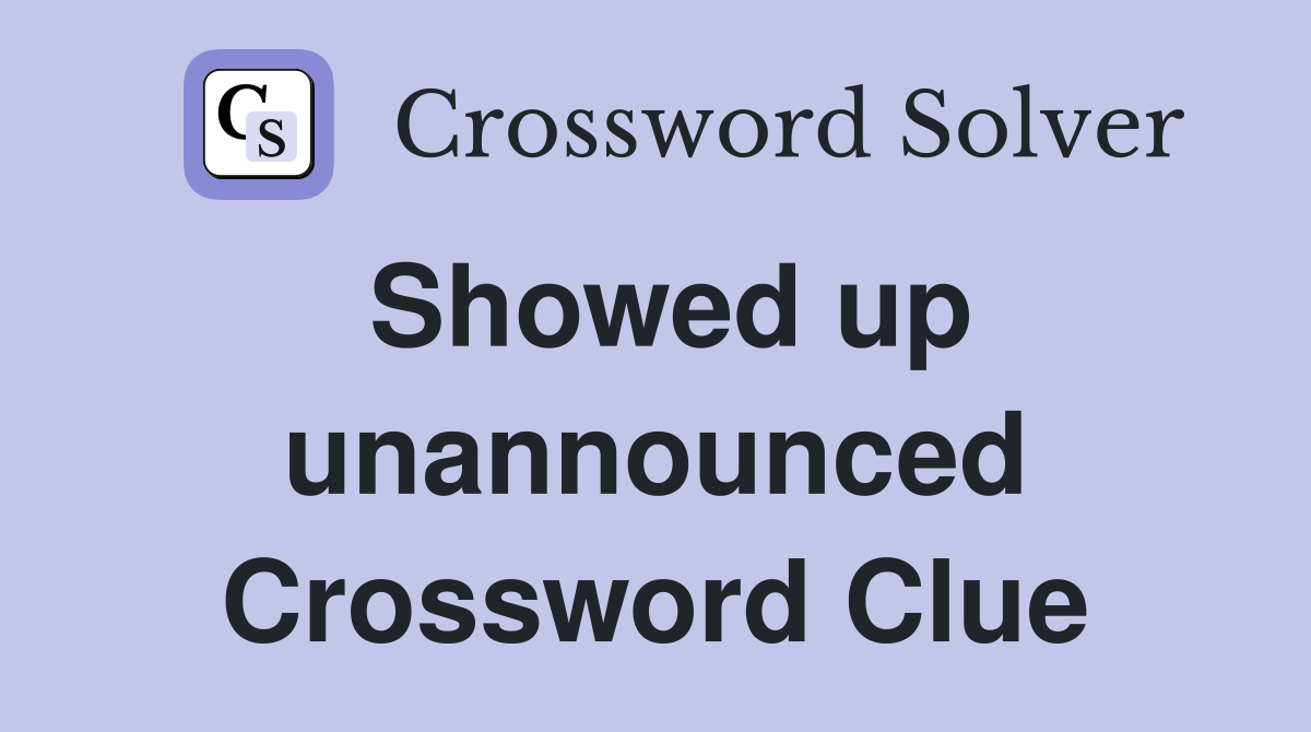 Showed up unannounced Crossword Clue