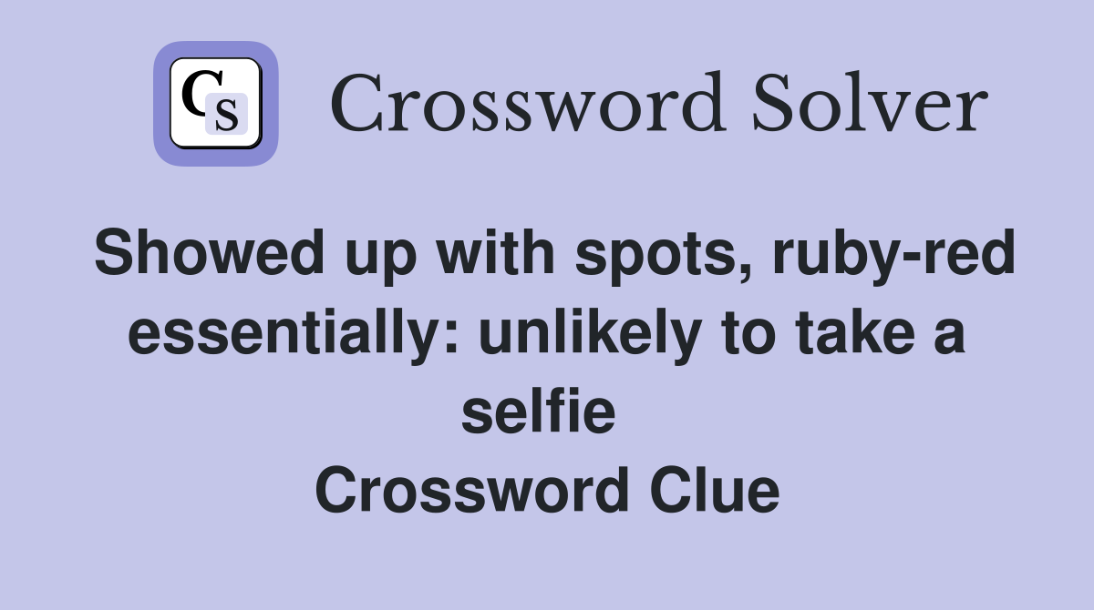 Showed up with spots, ruby-red essentially: unlikely to take a selfie  Crossword Clue