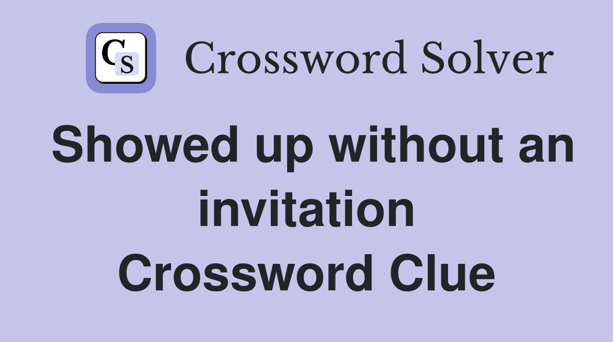 Showed up without an invitation Crossword Clue