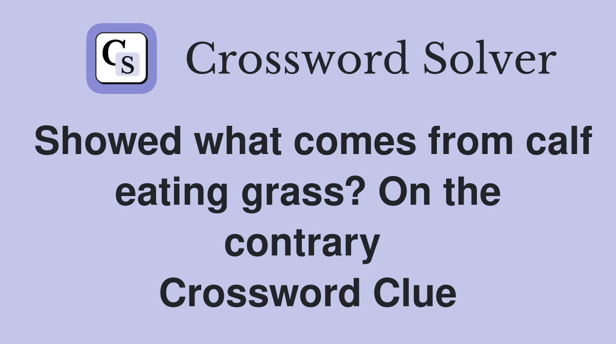 Showed what comes from calf eating grass? On the contrary  Crossword Clue