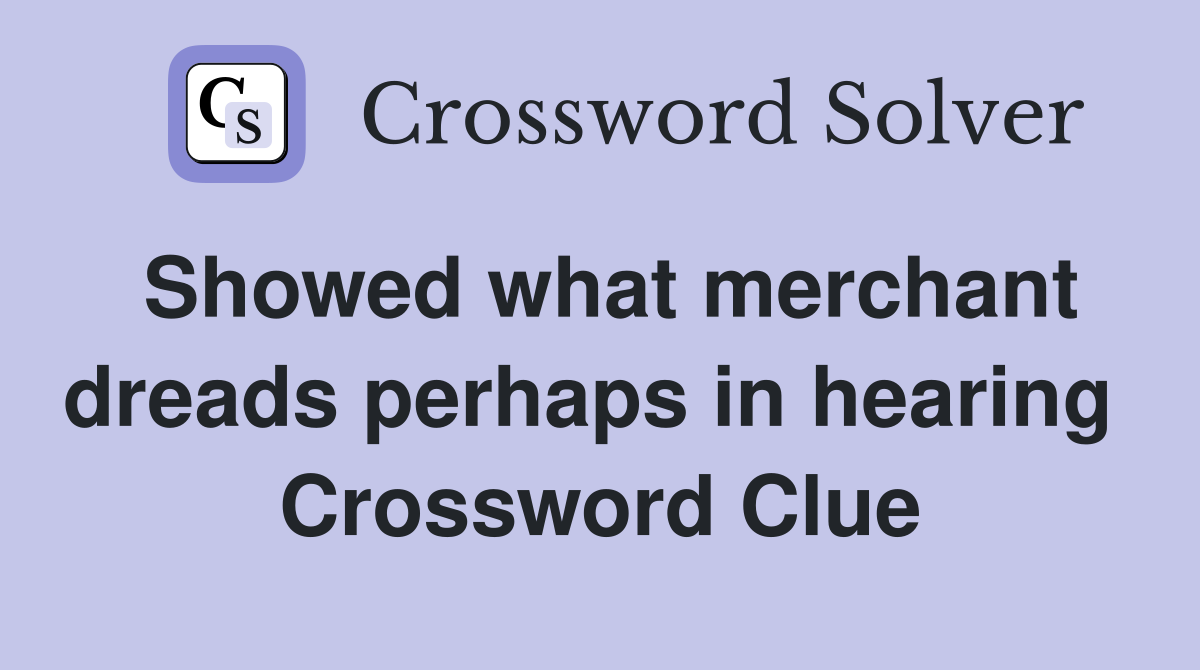 Showed what merchant dreads perhaps in hearing  Crossword Clue