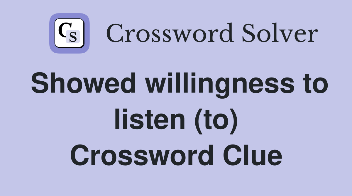 Showed willingness to listen (to) Crossword Clue