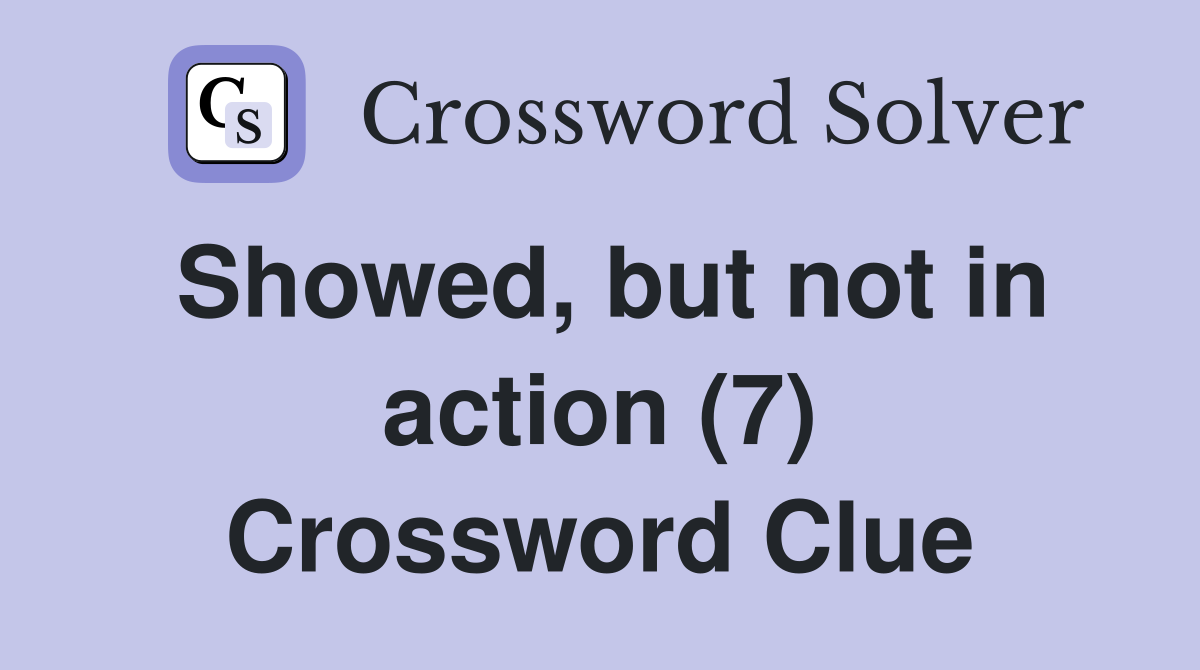 Showed, but not in action (7) Crossword Clue