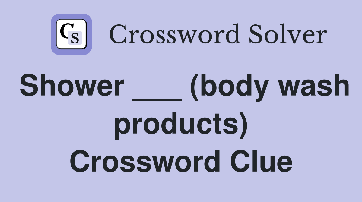 Shower ___ (body wash products) Crossword Clue