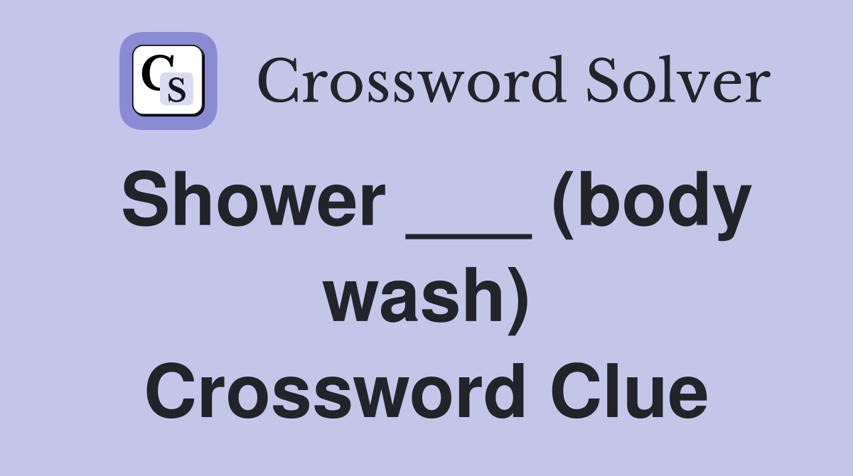 Shower ___ (body wash) Crossword Clue