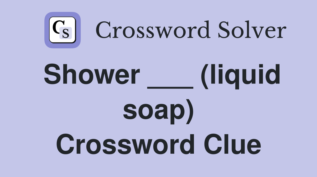 Shower ___ (liquid soap) Crossword Clue