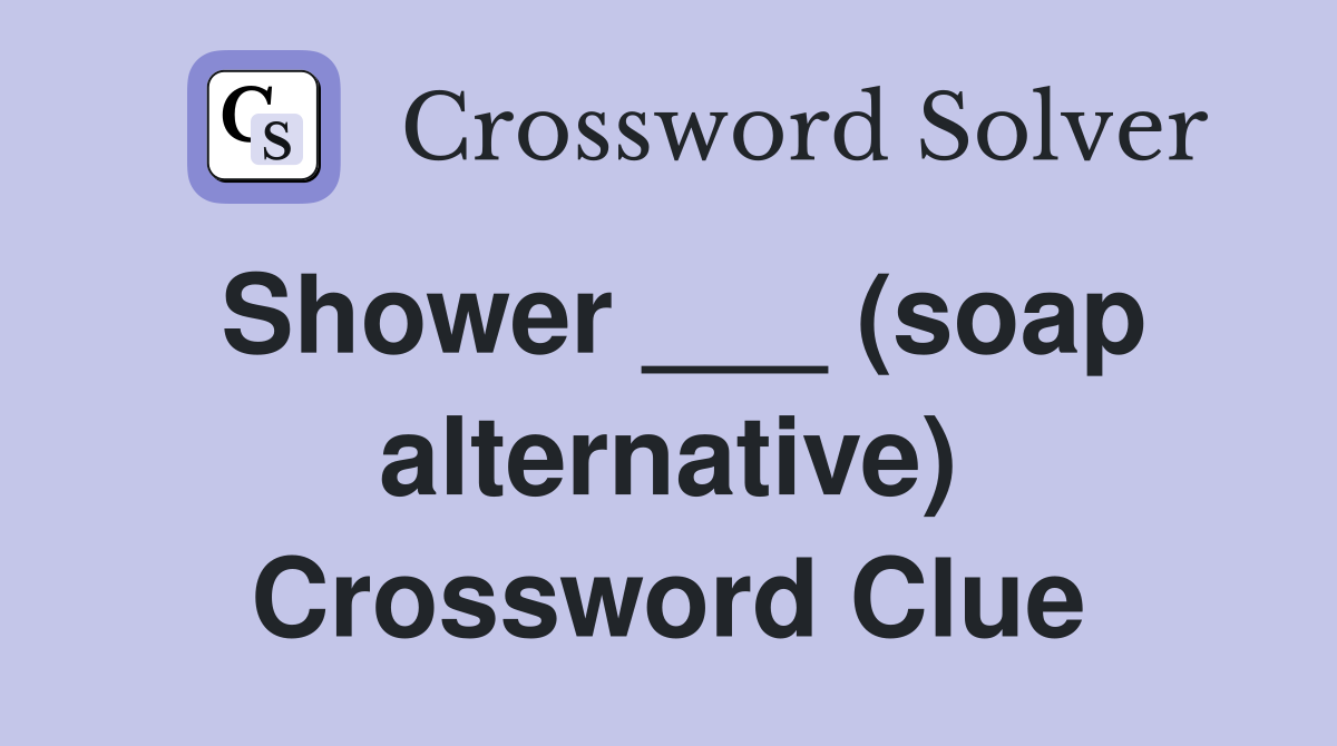 Shower ___ (soap alternative) Crossword Clue
