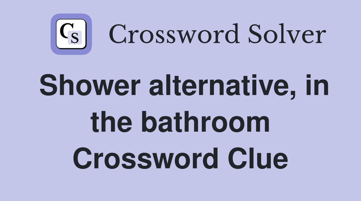 Shower alternative, in the bathroom Crossword Clue