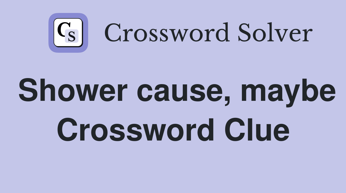 Shower cause, maybe Crossword Clue