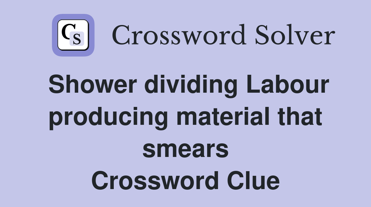 Shower dividing Labour producing material that smears Crossword Clue