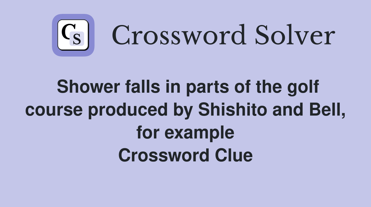 Shower falls in parts of the golf course produced by Shishito and Bell, for example Crossword Clue