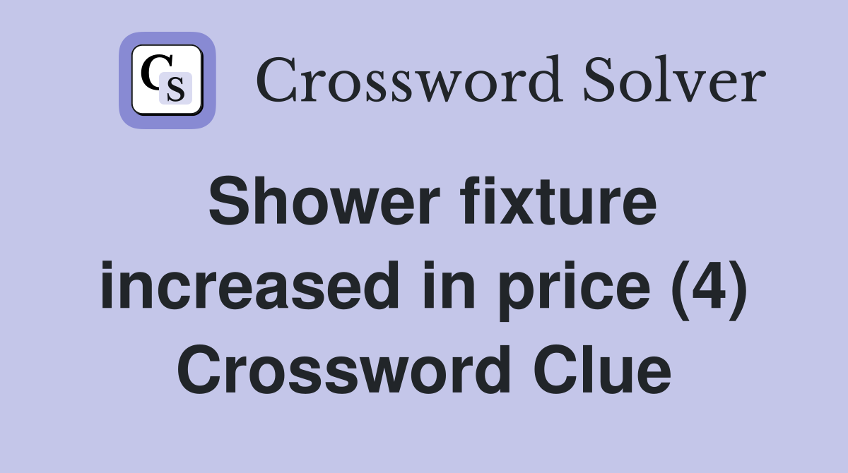Shower fixture increased in price (4) Crossword Clue