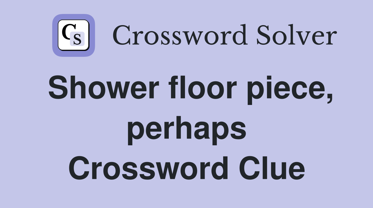 Shower floor piece, perhaps Crossword Clue