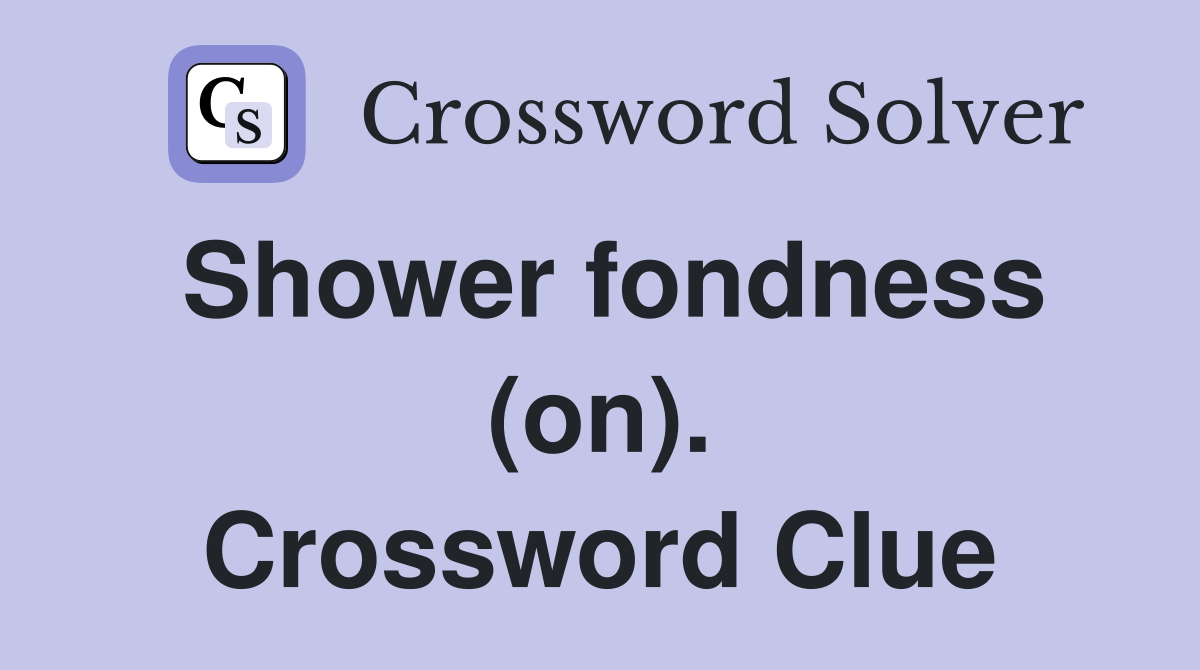 Shower fondness (on). Crossword Clue