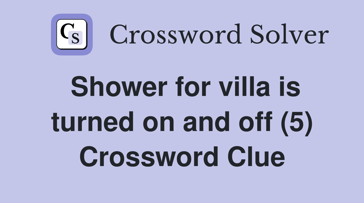 Shower for villa is turned on and off (5) Crossword Clue