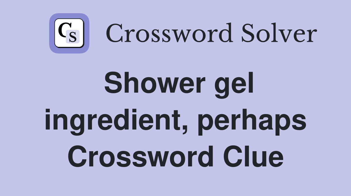 Shower gel ingredient, perhaps Crossword Clue