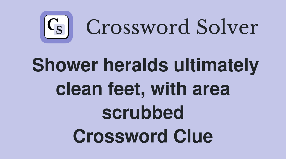 Shower heralds ultimately clean feet, with area scrubbed Crossword Clue