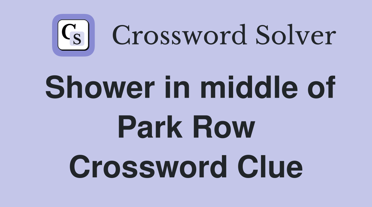 Shower in middle of Park Row Crossword Clue