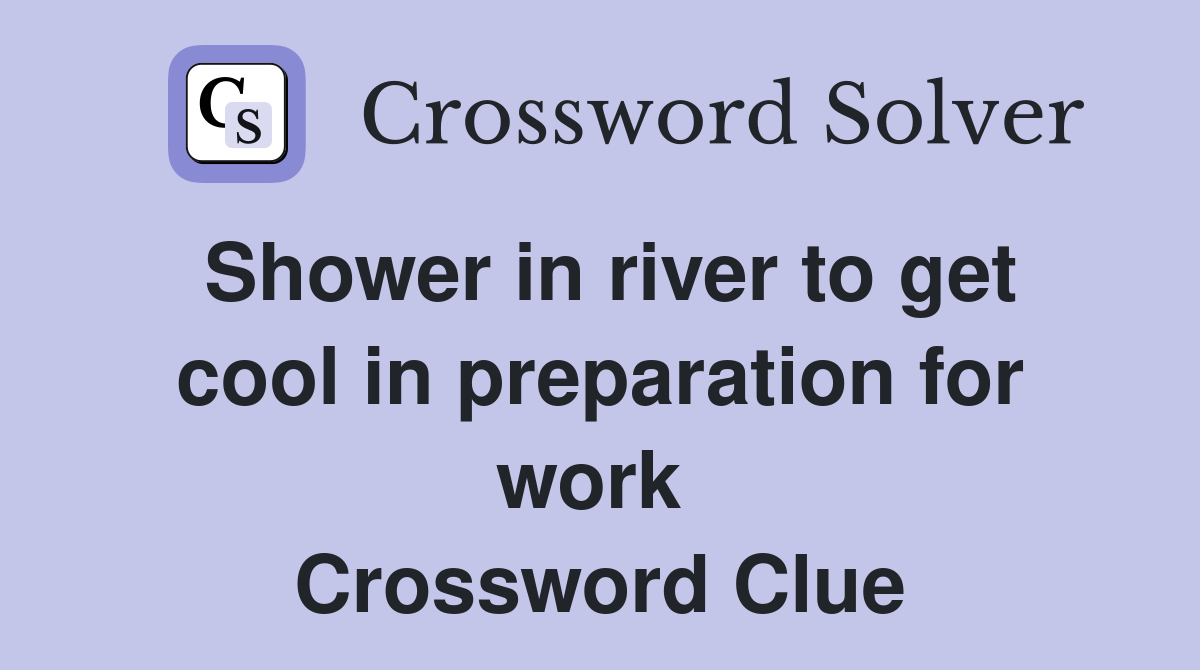 Shower in river to get cool in preparation for work  Crossword Clue