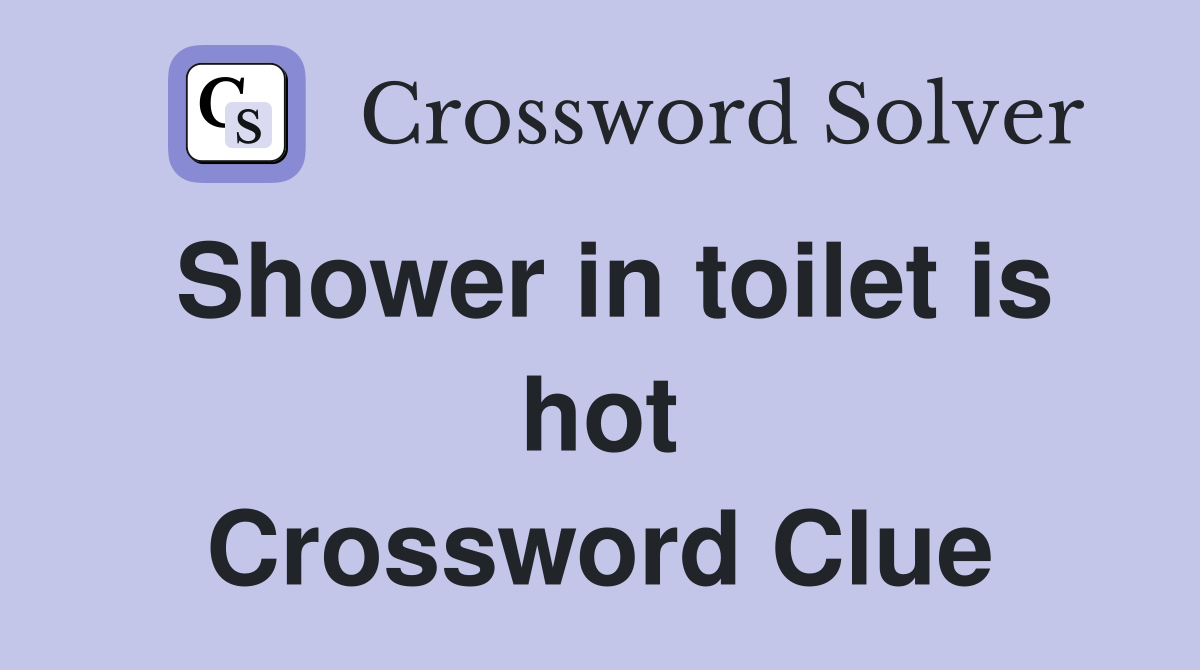 Shower in toilet is hot Crossword Clue