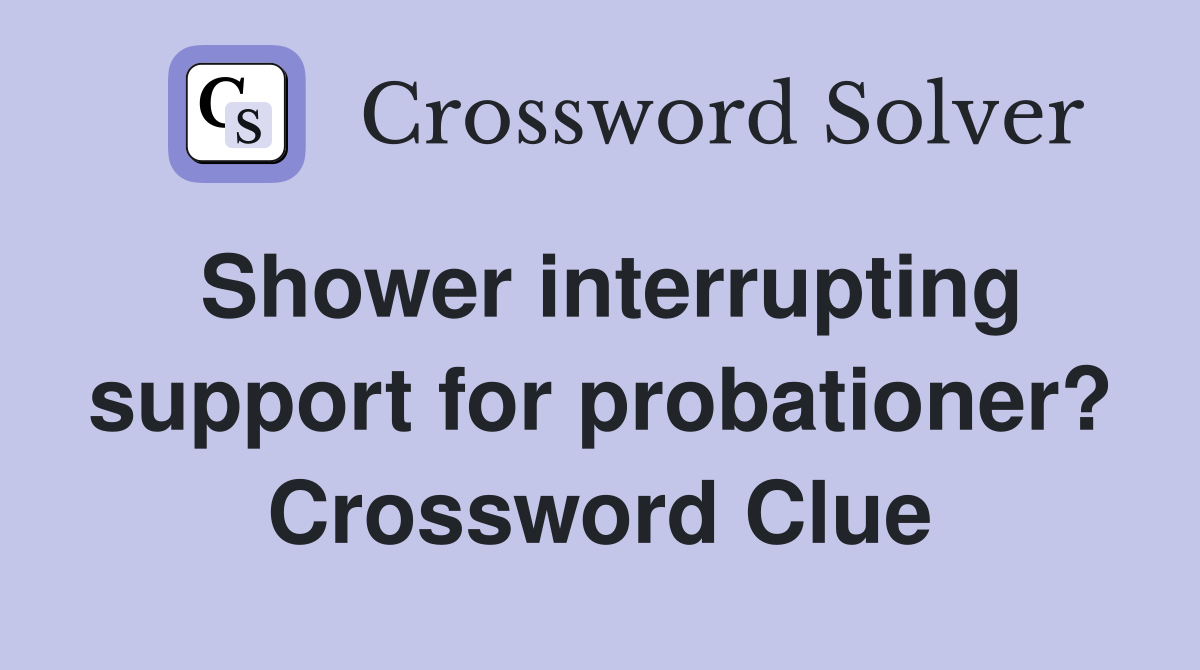 Shower interrupting support for probationer? Crossword Clue