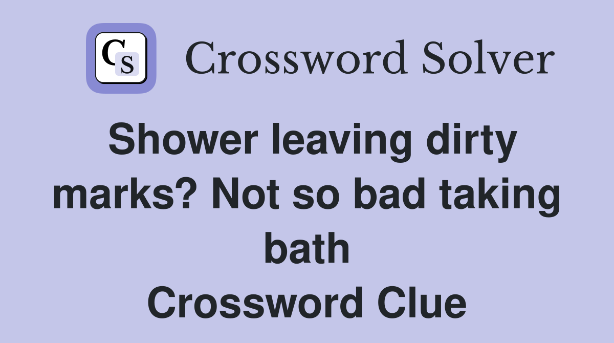 Shower leaving dirty marks? Not so bad taking bath Crossword Clue