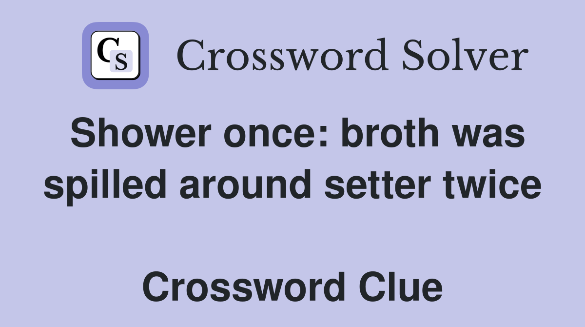 Shower once: broth was spilled around setter twice  Crossword Clue