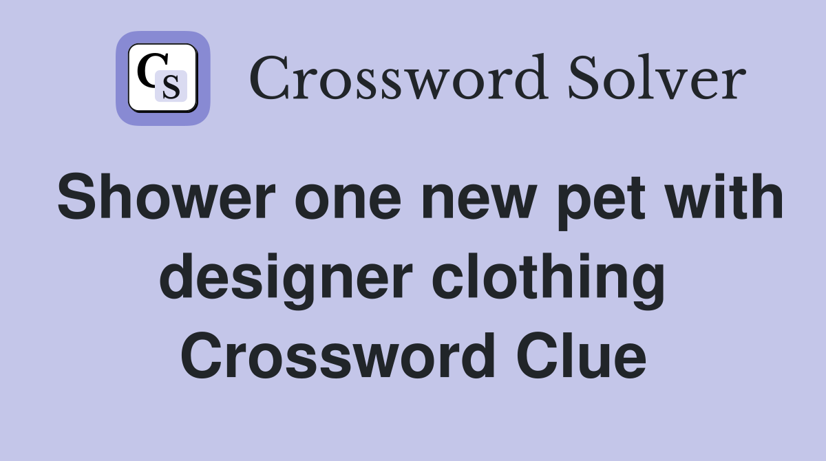Shower one new pet with designer clothing Crossword Clue