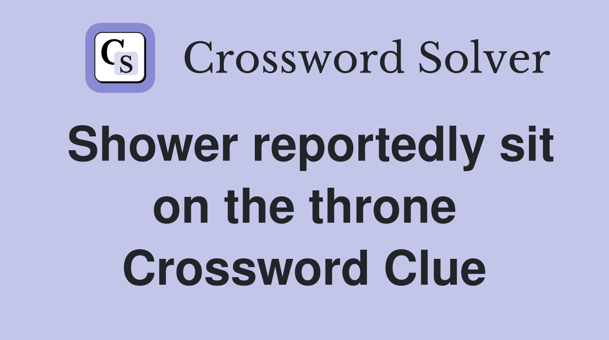 Shower reportedly sit on the throne Crossword Clue