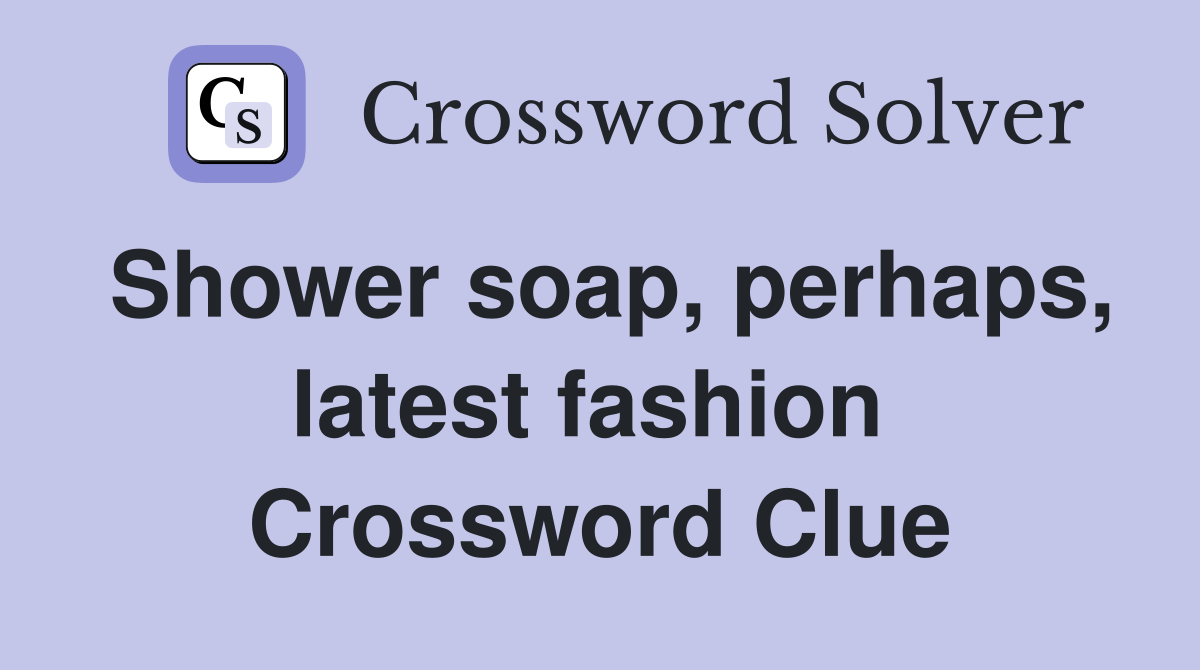 Shower soap, perhaps, latest fashion  Crossword Clue