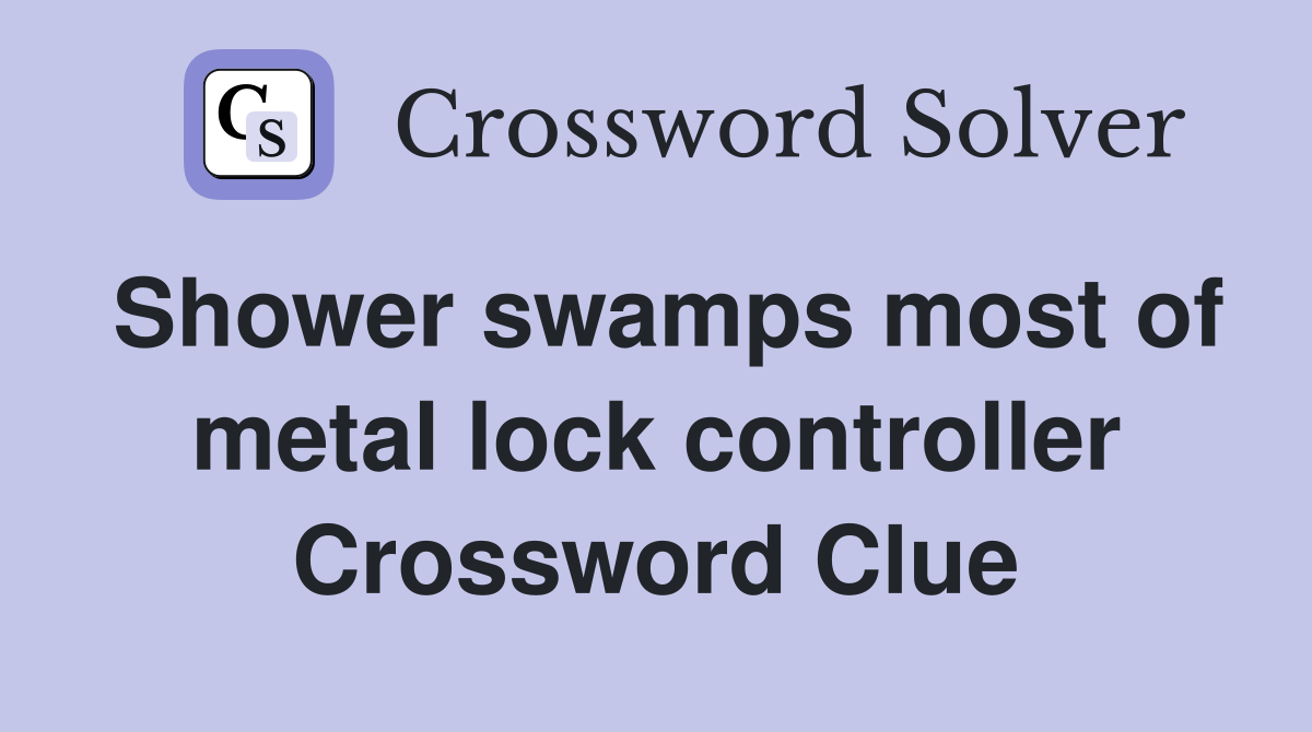 Shower swamps most of metal lock controller Crossword Clue