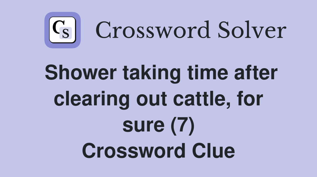 Shower taking time after clearing out cattle, for sure (7) Crossword Clue