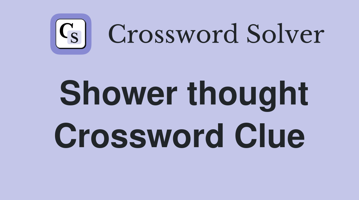 Shower thought Crossword Clue