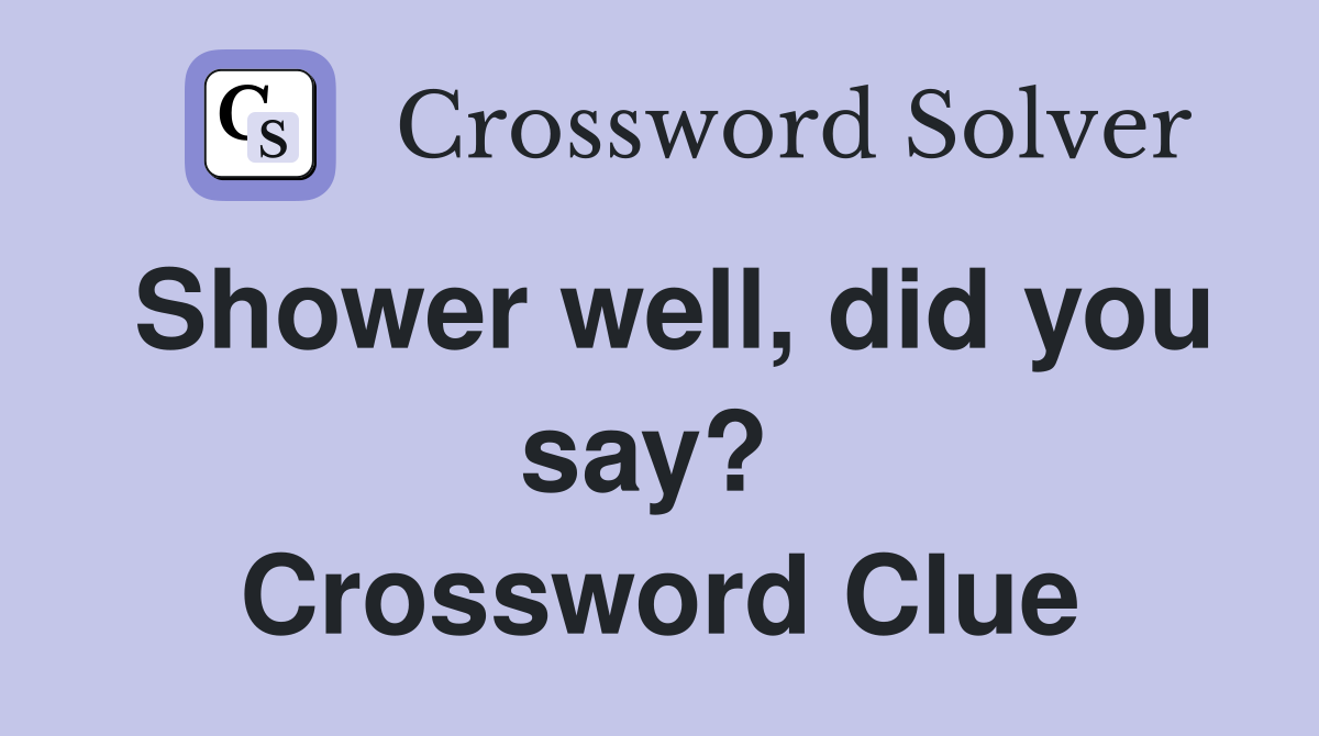 Shower well, did you say?  Crossword Clue