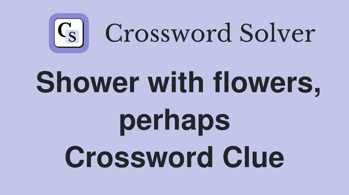 Shower with flowers, perhaps Crossword Clue