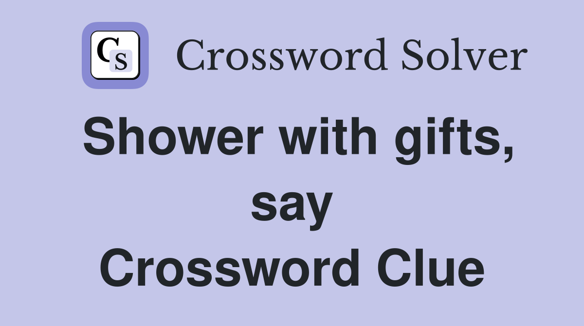 Shower with gifts, say Crossword Clue