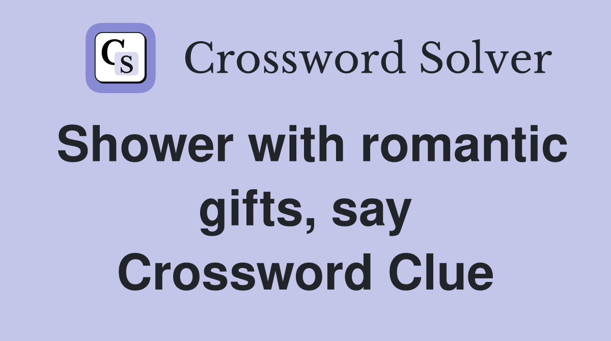 Shower with romantic gifts, say Crossword Clue