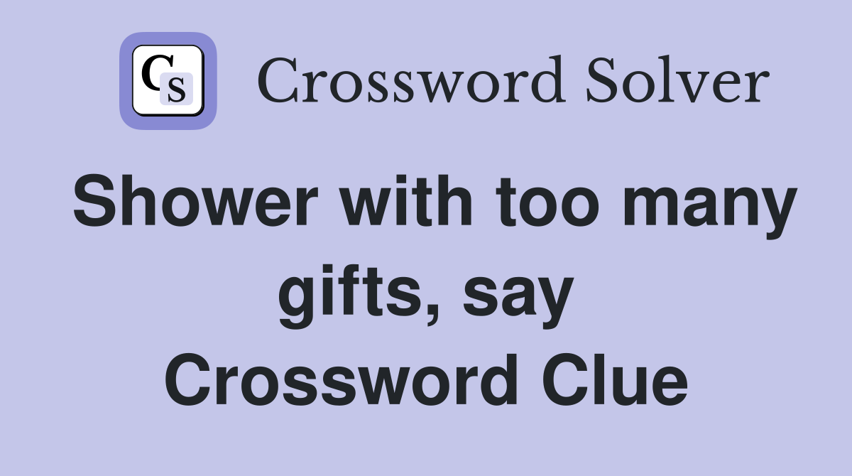 Shower with too many gifts, say Crossword Clue