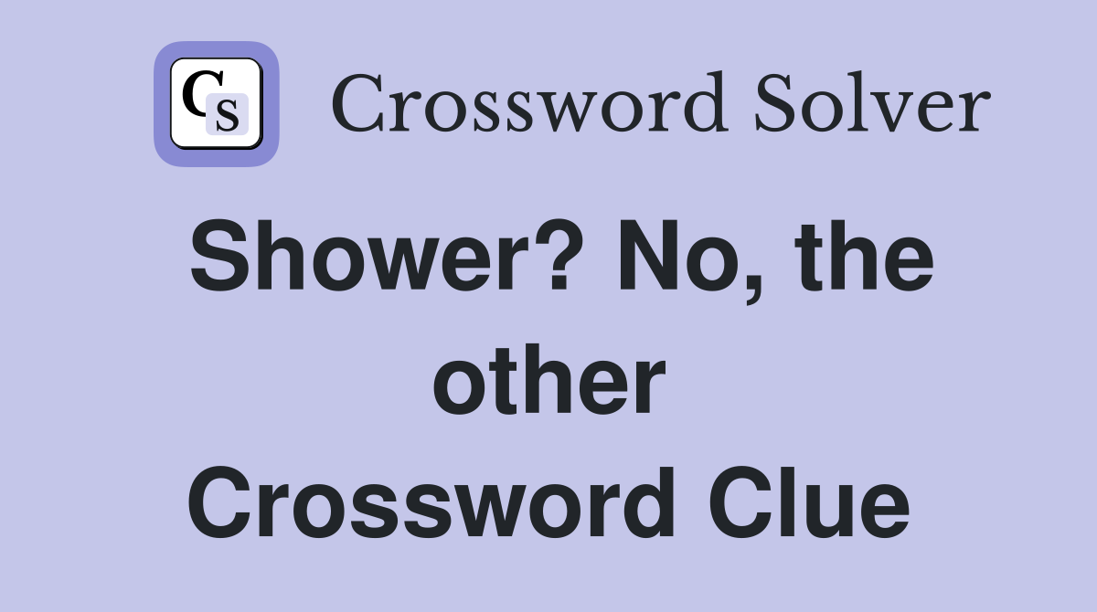 Shower? No, the other Crossword Clue