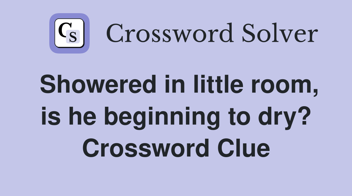 Showered in little room, is he beginning to dry? Crossword Clue