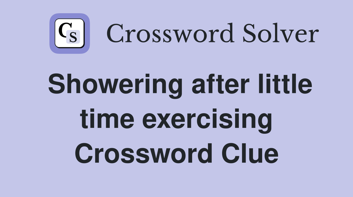 Showering after little time exercising Crossword Clue