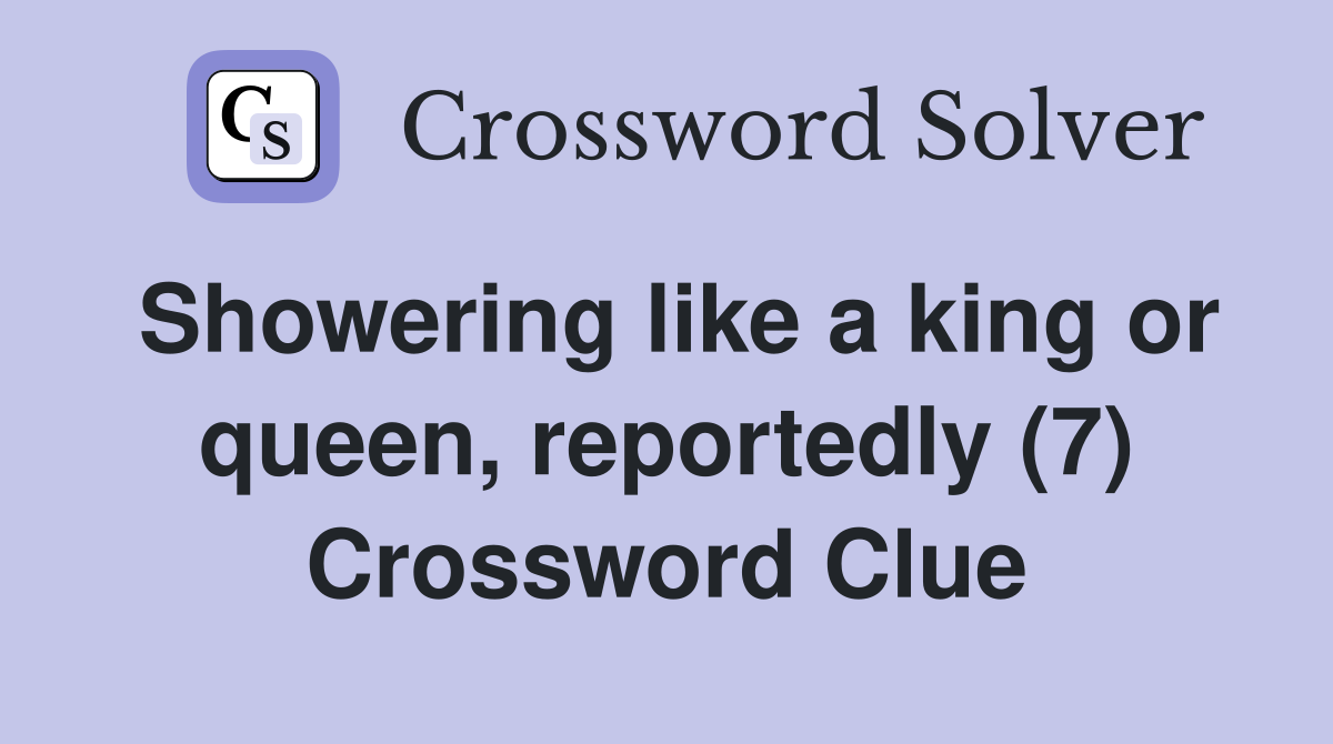 Showering like a king or queen, reportedly (7) Crossword Clue