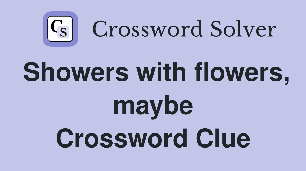 Showers with flowers, maybe Crossword Clue