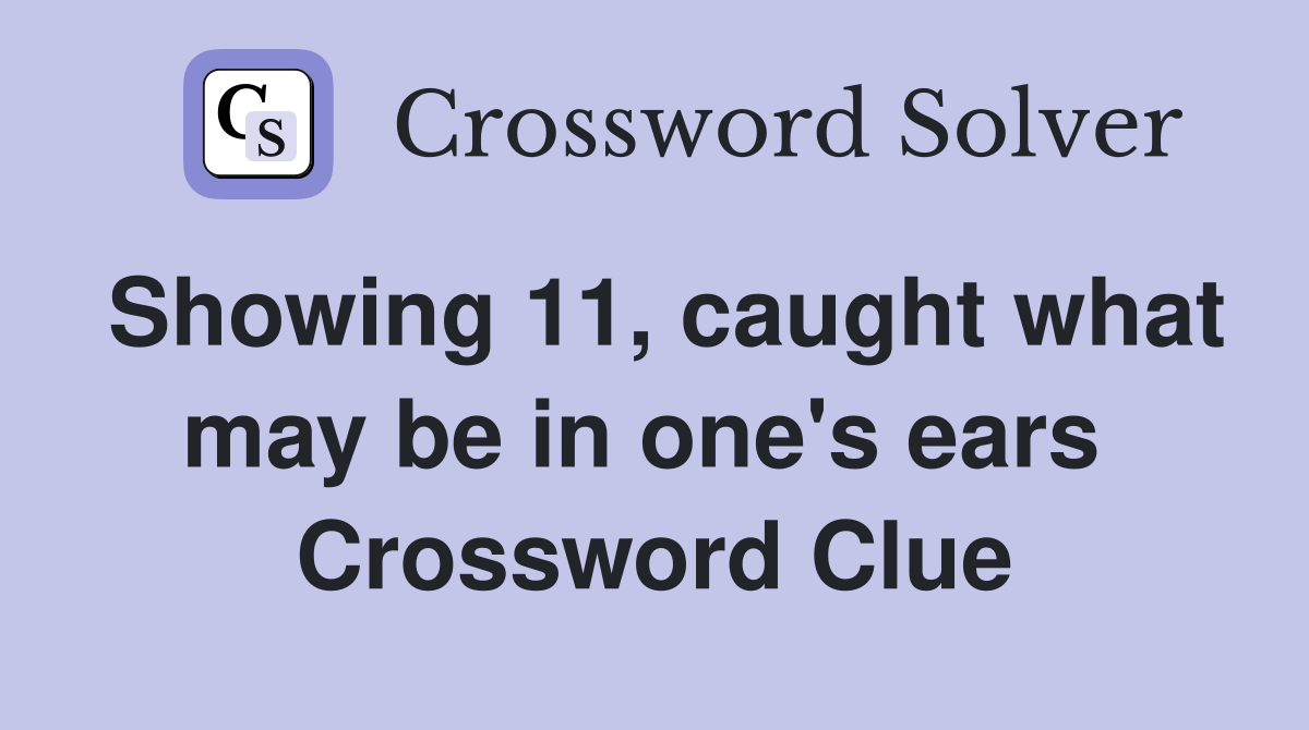 Showing 11, caught what may be in one's ears  Crossword Clue